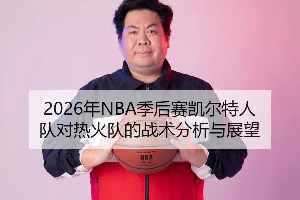 2026年NBA季后赛凯尔特人队对热火队的战术分析与展望