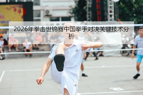 2026年拳击世锦赛中国拳手对决关键技术分析