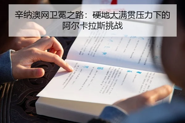 辛纳澳网卫冕之路：硬地大满贯压力下的阿尔卡拉斯挑战
