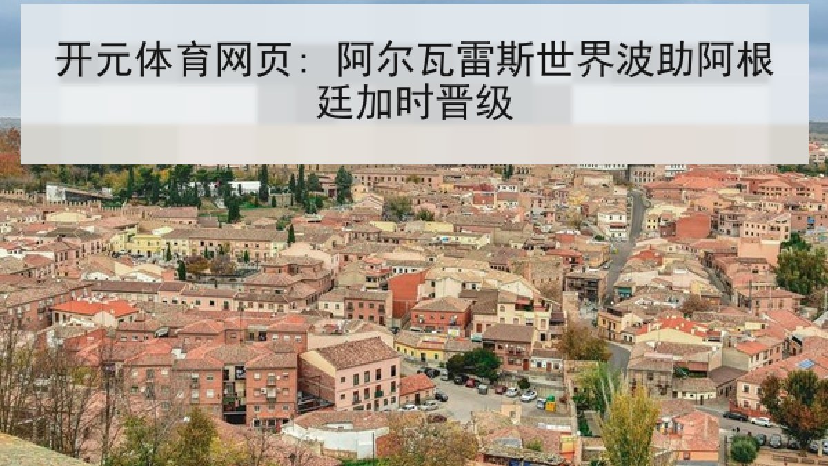 开元体育网页: 阿尔瓦雷斯世界波助阿根廷加时晋级 开元体育网页: 阿尔瓦雷斯世界波助阿根廷加时晋级