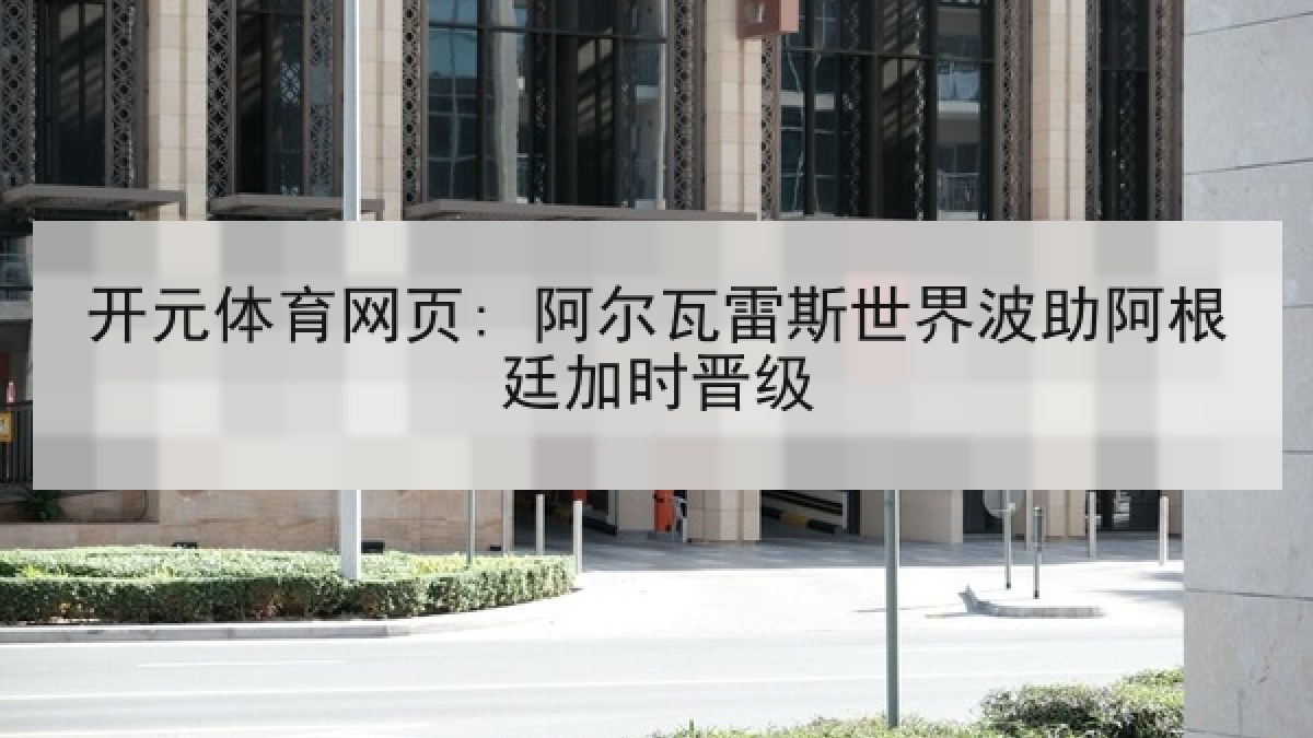 开元体育网页: 阿尔瓦雷斯世界波助阿根廷加时晋级 开元体育网页: 阿尔瓦雷斯世界波助阿根廷加时晋级