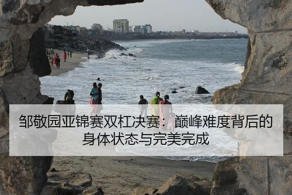 邹敬园亚锦赛双杠决赛：巅峰难度背后的身体状态与完美完成