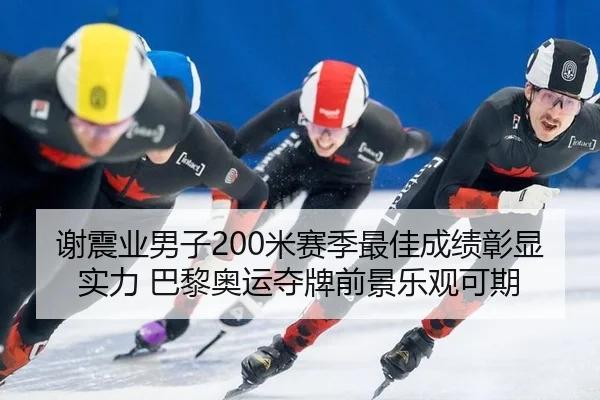 谢震业男子200米赛季最佳成绩彰显实力 巴黎奥运夺牌前景乐观可期