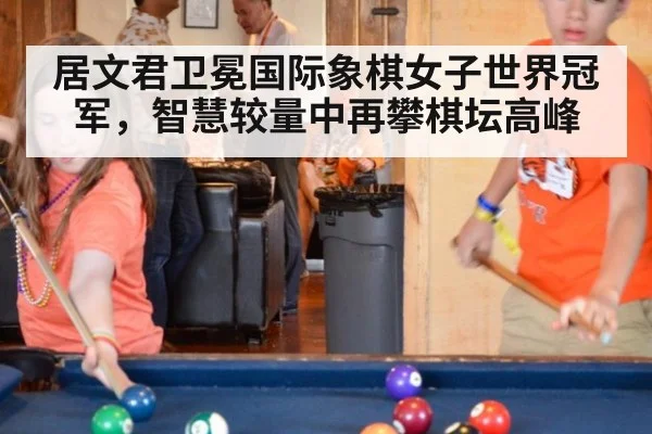居文君卫冕国际象棋女子世界冠军，智慧较量中再攀棋坛高峰