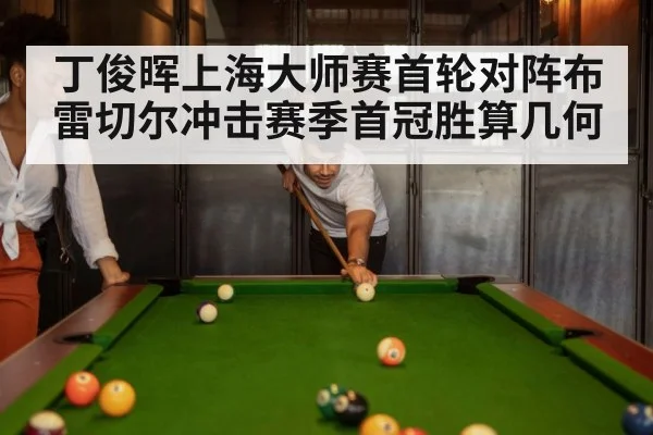 丁俊晖上海大师赛首轮对阵布雷切尔冲击赛季首冠胜算几何