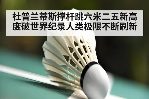 杜普兰蒂斯撑杆跳六米二五新高度破世界纪录人类极限不断刷新