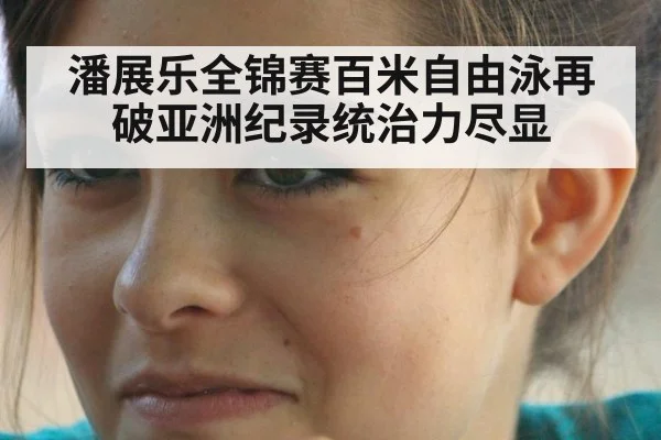 潘展乐全锦赛百米自由泳再破亚洲纪录统治力尽显