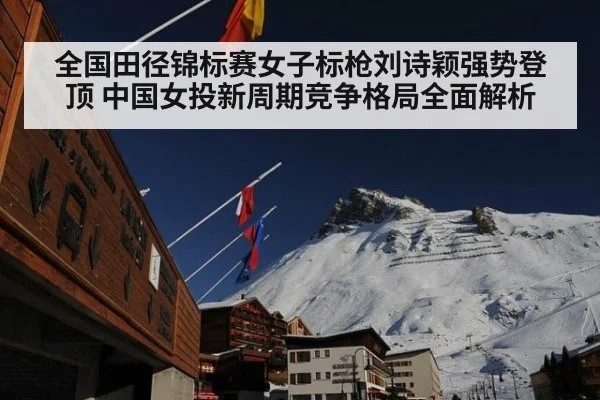 全国田径锦标赛女子标枪刘诗颖强势登顶 中国女投新周期竞争格局全面解析