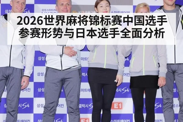 2026世界麻将锦标赛中国选手参赛形势与日本选手全面分析