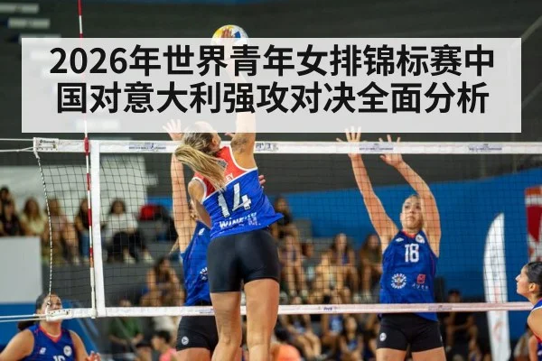 2026年世界青年女排锦标赛中国对意大利强攻对决全面分析